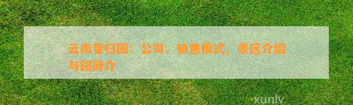 云南昔归园：公司、销售模式、景区介绍与园简介