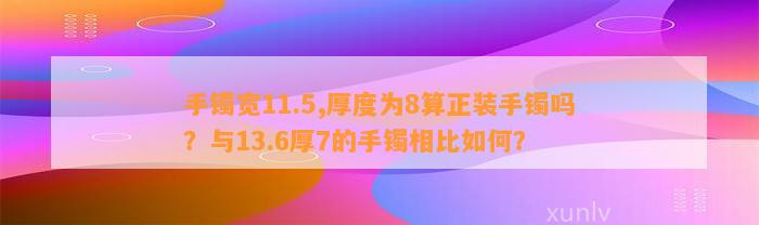 手镯宽11.5,厚度为8算正装手镯吗？与13.6厚7的手镯相比怎样？