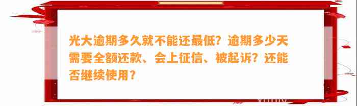 光大逾期多久就不能还最低？逾期多少天需要全额还款、会上征信、被起诉？还能否继续使用？