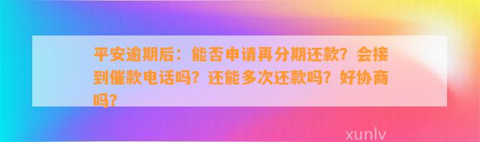 平安逾期后：能否申请再分期还款？会接到催款电话吗？还能多次还款吗？好协商吗？