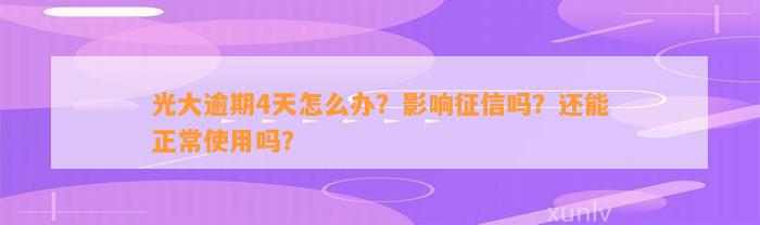 光大逾期4天怎么办？影响征信吗？还能正常使用吗？