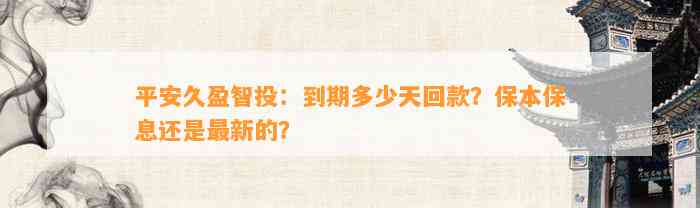 平安久盈智投：到期多少天回款？保本保息还是最新的？