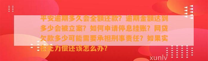 平安逾期多久会全额还款？逾期金额达到多少会被立案？如何申请停息挂账？网贷欠款多少可能需要承担刑事责任？如果实在无力偿还该怎么办？