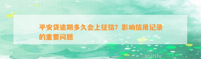 平安贷逾期多久会上征信？影响信用记录的重要问题