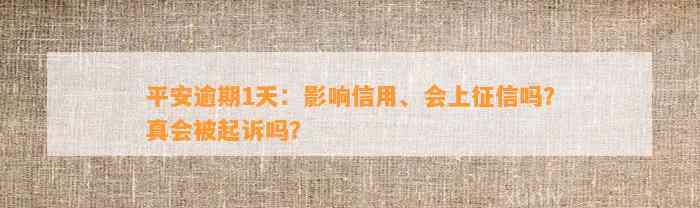 平安逾期1天：作用信用、会上征信吗？真会被起诉吗？