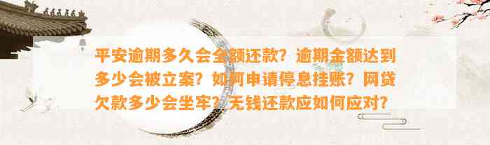 平安逾期多久会全额还款？逾期金额达到多少会被立案？怎样申请停息挂账？网贷欠款多少会坐牢？无钱还款应怎样应对？