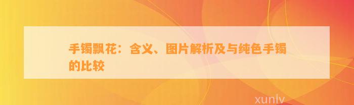 手镯飘花：含义、图片解析及与纯色手镯的比较