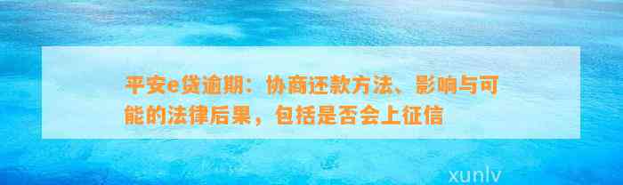 平安e贷逾期：协商还款方法、作用与可能的法律结果，包含是不是会上征信