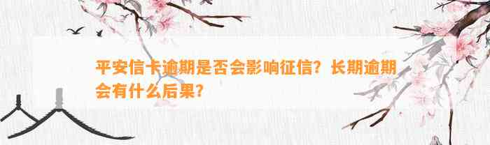 平安信卡逾期是否会影响征信？长期逾期会有什么后果？