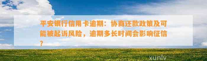 平安银行信用卡逾期：协商还款政策及可能被起诉风险，逾期多长时间会影响征信？