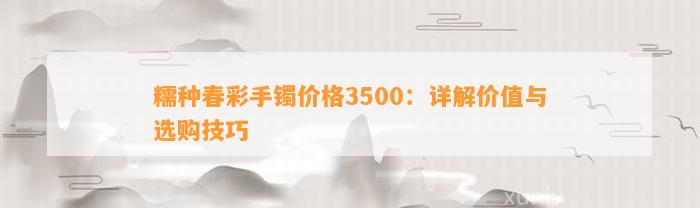 糯种春彩手镯价格3500：详解价值与选购技巧