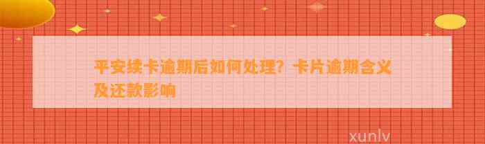 平安续卡逾期后如何处理？卡片逾期含义及还款影响