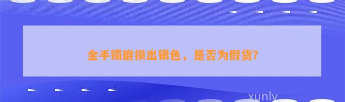 金手镯磨损出银色，是不是为假货？