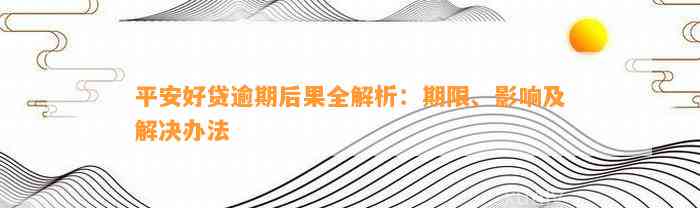 平安好贷逾期后果全解析：期限、影响及解决办法