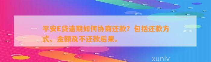 平安E贷逾期怎样协商还款？包含还款方法、金额及不还款结果。