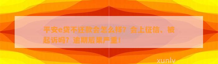 平安e贷不还款会怎么样？会上征信、被起诉吗？逾期后果严重！