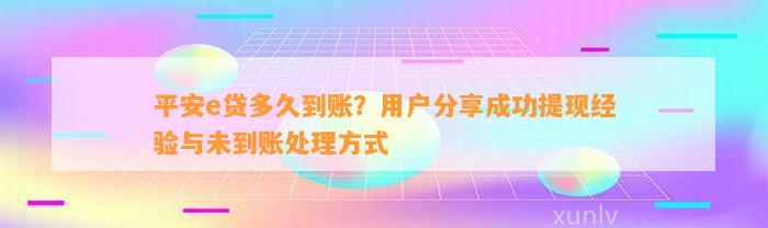 平安e贷多久到账？用户分享成功提现经验与未到账处理方式