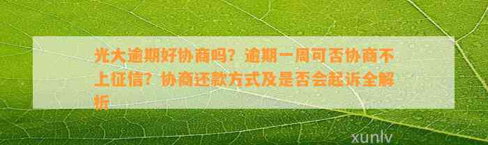 光大逾期好协商吗？逾期一周可否协商不上征信？协商还款方式及是否会起诉全解析