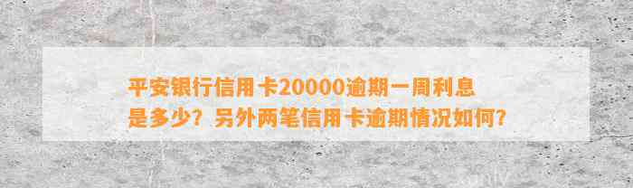 平安银行信用卡20000逾期一周利息是多少？另外两笔信用卡逾期情况如何？