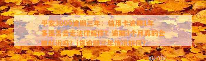 平安3000逾期三年：信用卡逾期1年多是不是会走法律程序？逾期3个月真的会被起诉吗？i贷逾期三年情况怎样？