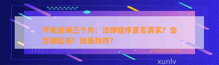 平安逾期三个月：法律程序是否真实？会否被起诉？结果如何？