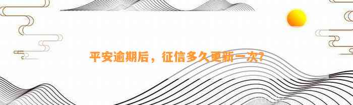 平安逾期后，征信多久更新一次？