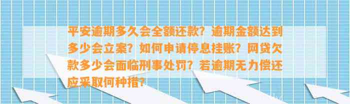 平安逾期多久会全额还款？逾期金额达到多少会立案？如何申请停息挂账？网贷欠款多少会面临刑事处罚？若逾期无力偿还应采取何种措？