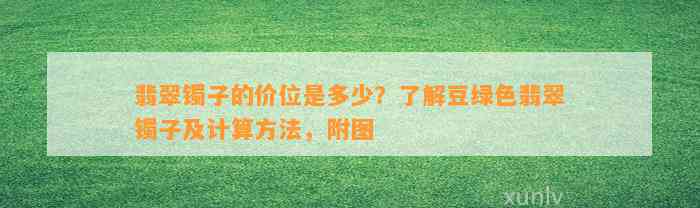 翡翠镯子的价位是多少？熟悉豆绿色翡翠镯子及计算方法，附图