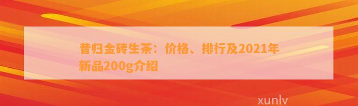 昔归金砖生茶：价格、排行及2021年新品200g介绍