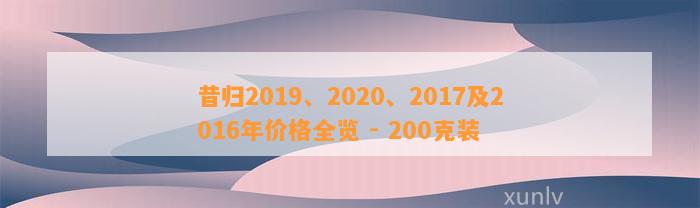 昔归2019、2020、2017及2016年价格全览 - 200克装