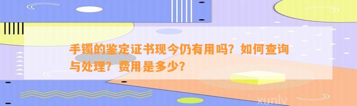 手镯的鉴定证书现今仍有用吗？怎样查询与解决？费用是多少？