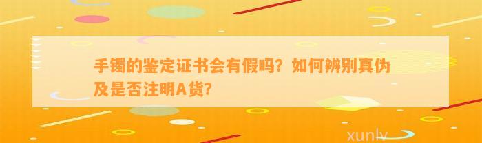 手镯的鉴定证书会有假吗？如何辨别真伪及是否注明A货？