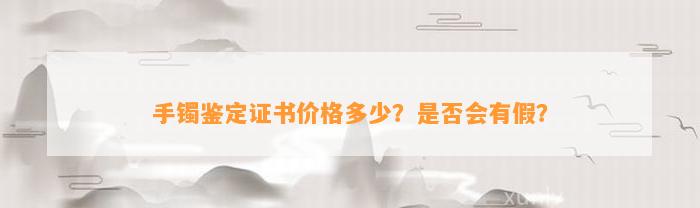 手镯鉴定证书价格多少？是不是会有假？