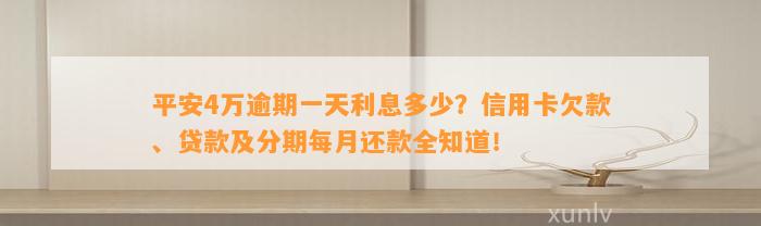 平安4万逾期一天利息多少？信用卡欠款、贷款及分期每月还款全知道！