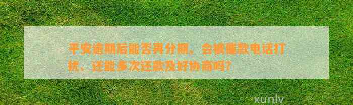 平安逾期后能否再分期、会被催款电话打扰、还能多次还款及好协商吗？