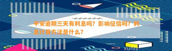 平安逾期三天有利息吗？影响征信吗？利息计算方法是什么？