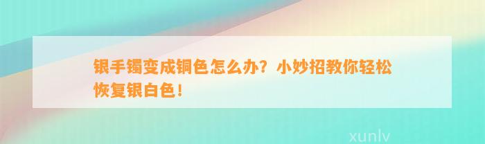 银手镯变成铜色怎么办？小妙招教你轻松恢复银白色！