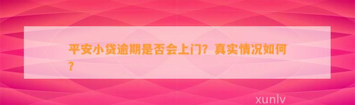 平安小贷逾期是否会上门？真实情况如何？