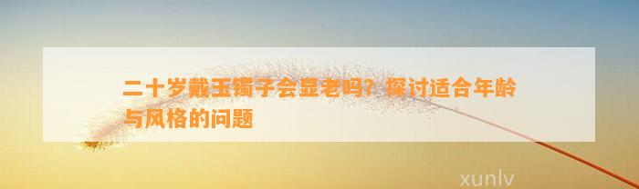 二十岁戴玉镯子会显老吗？探讨适合年龄与风格的疑问