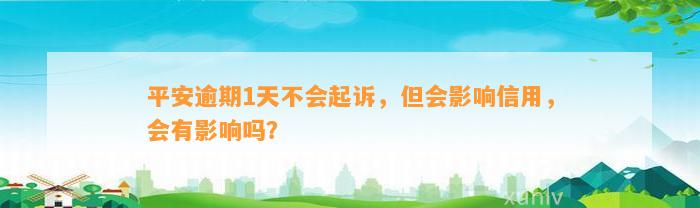 平安逾期1天不会起诉，但会作用信用，会有作用吗？