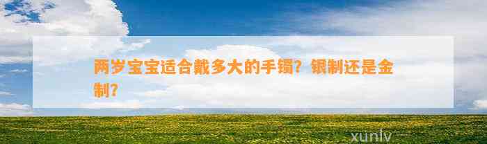 两岁宝宝适合戴多大的手镯？银制还是金制？