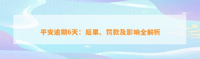 平安逾期6天：后果、罚款及影响全解析