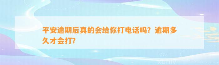 平安逾期后真的会给你打电话吗？逾期多久才会打？