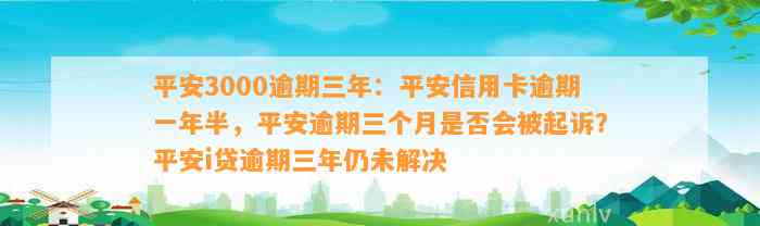 平安3000逾期三年：平安信用卡逾期一年半，平安逾期三个月是否会被起诉？平安i贷逾期三年仍未解决