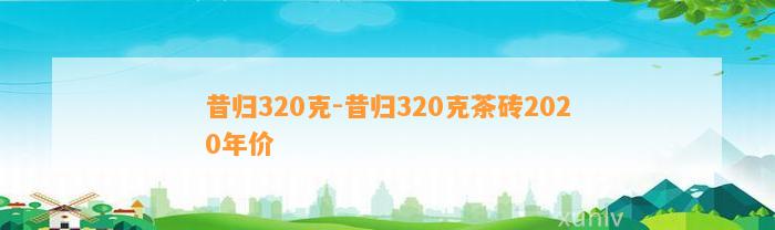 昔归320克-昔归320克茶砖2020年价