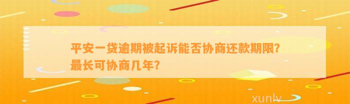 平安一贷逾期被起诉能否协商还款期限？最长可协商几年？