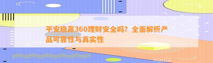 平安稳赢360理财安全吗？全面解析产品可靠性与真实性