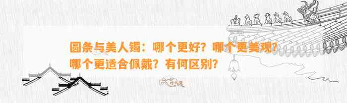 圆条与美人镯：哪个更好？哪个更美观？哪个更适合佩戴？有何区别？