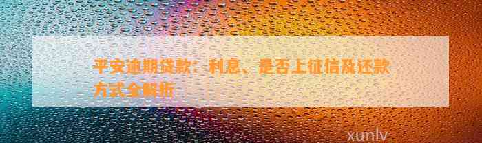 平安逾期贷款：利息、是否上征信及还款方式全解析