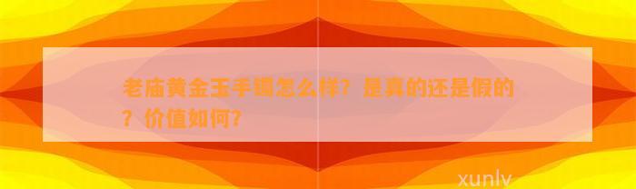 老庙黄金玉手镯怎么样？是真的还是假的？价值怎样？